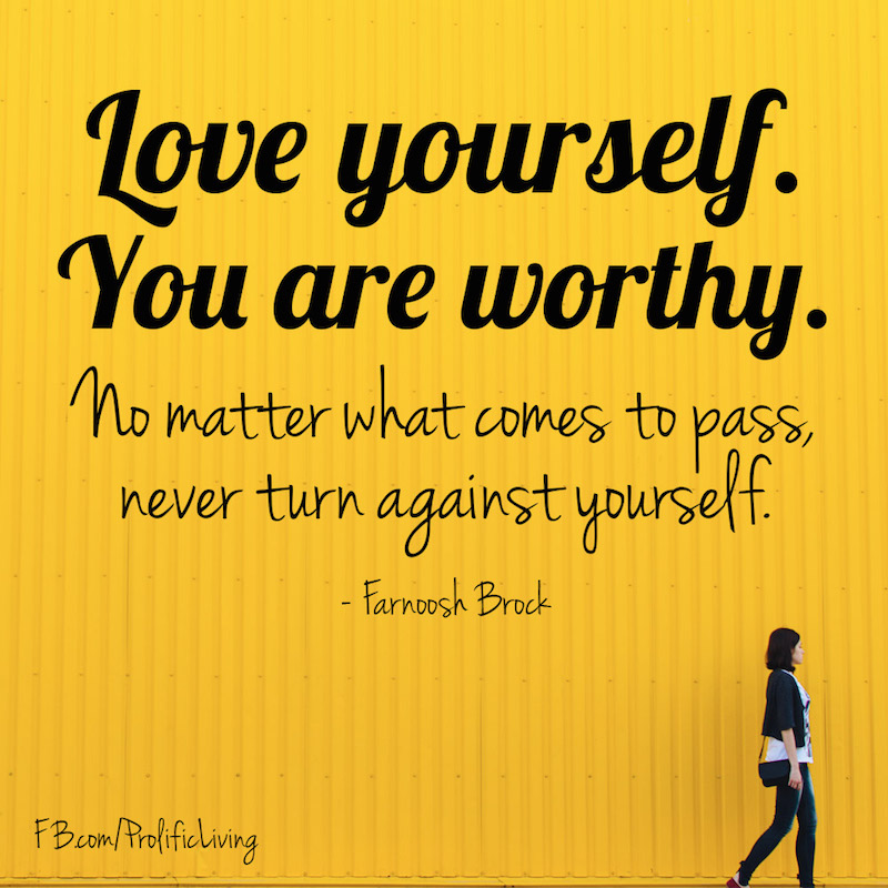 Love yourself. You are worthy